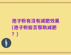 孢子粉有没有减肥效果(孢子粉能否帮助减肥？)