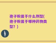 孢子粉属于什么剂型(孢子粉属于哪种药物类型？)