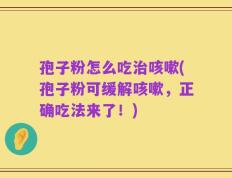 孢子粉怎么吃治咳嗽(孢子粉可缓解咳嗽，正确吃法来了！)
