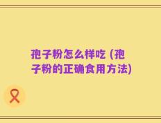 孢子粉怎么样吃 (孢子粉的正确食用方法)
