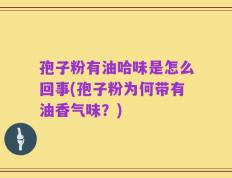 孢子粉有油哈味是怎么回事(孢子粉为何带有油香气味？)