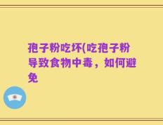 孢子粉吃坏(吃孢子粉导致食物中毒，如何避免