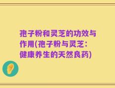 孢子粉和灵芝的功效与作用(孢子粉与灵芝：健康养生的天然良药)