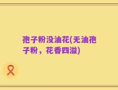 孢子粉没油花(无油孢子粉，花香四溢)