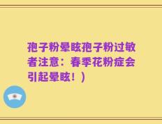 孢子粉晕眩孢子粉过敏者注意：春季花粉症会引起晕眩！)