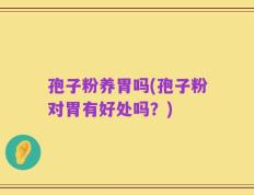 孢子粉养胃吗(孢子粉对胃有好处吗？)
