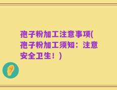 孢子粉加工注意事项(孢子粉加工须知：注意安全卫生！)