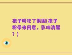 孢子粉吃了很困(孢子粉带来困意，影响清醒？)