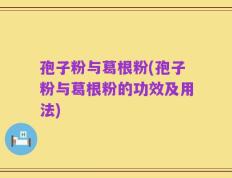 孢子粉与葛根粉(孢子粉与葛根粉的功效及用法)