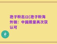 孢子粉出口(孢子粉海外销：中国质量再次获认可