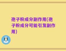 孢子粉成分副作用(孢子粉成分可能引发副作用)