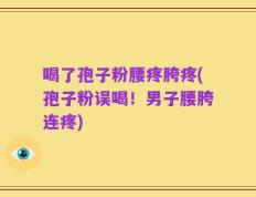 喝了孢子粉腰疼胯疼(孢子粉误喝！男子腰胯连疼)