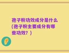 孢子粉功效成分是什么(孢子粉主要成分有哪些功效？)