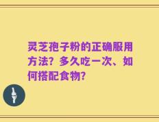 灵芝孢子粉的正确服用方法？多久吃一次、如何搭配食物？