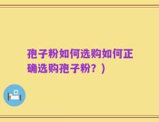 孢子粉如何选购如何正确选购孢子粉？)