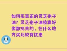 如何买真正的灵芝孢子油？灵芝孢子油胶囊好像都挺贵的，在什么地方买比较有优惠
