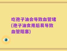吃孢子油会导致血管堵(孢子油食用后易导致血管阻塞)