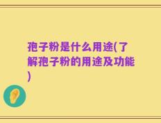 孢子粉是什么用途(了解孢子粉的用途及功能)