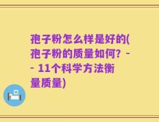 孢子粉怎么样是好的(孢子粉的质量如何？-- 11个科学方法衡量质量)