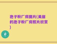 孢子粉厂房图片(美丽的孢子粉厂房照片欣赏)