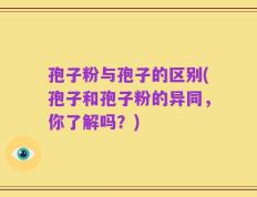孢子粉与孢子的区别(孢子和孢子粉的异同，你了解吗？)