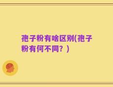 孢子粉有啥区别(孢子粉有何不同？)
