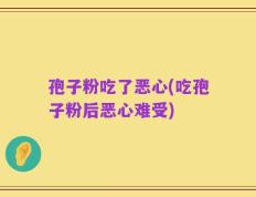孢子粉吃了恶心(吃孢子粉后恶心难受)