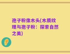孢子粉像木头(木质纹理与孢子粉：探索自然之美)