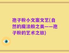 孢子粉小文案文艺(自然的魔法般之美——孢子粉的艺术之旅)