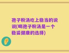 孢子粉汤吃上稳当的说说(喝孢子粉汤是一个稳妥健康的选择)