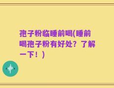 孢子粉临睡前喝(睡前喝孢子粉有好处？了解一下！)