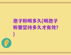 孢子粉喝多久(喝孢子粉要坚持多久才有效？)