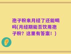 孢子粉来月经了还能喝吗(月经期能否饮用孢子粉？这里有答案！)