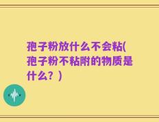 孢子粉放什么不会粘(孢子粉不粘附的物质是什么？)