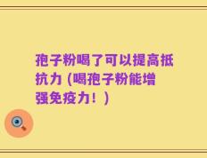 孢子粉喝了可以提高抵抗力 (喝孢子粉能增强免疫力！)