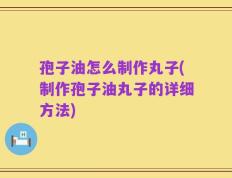 孢子油怎么制作丸子(制作孢子油丸子的详细方法)