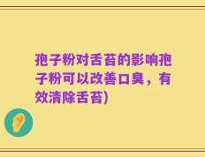 孢子粉对舌苔的影响孢子粉可以改善口臭，有效清除舌苔)
