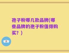 孢子粉哪几款品牌(哪些品牌的孢子粉值得购买？)