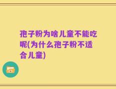 孢子粉为啥儿童不能吃呢(为什么孢子粉不适合儿童)