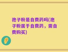 孢子粉是自费药吗(孢子粉属于自费药，需自费购买)