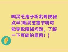 喝灵芝孢子粉出现便秘点半(喝灵芝孢子粉可能导致便秘问题，了解一下可能的原因！)