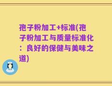 孢子粉加工+标准(孢子粉加工与质量标准化：良好的保健与美味之道)