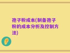 孢子粉成本(制备孢子粉的成本分析及控制方法)