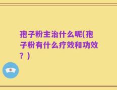 孢子粉主治什么呢(孢子粉有什么疗效和功效？)