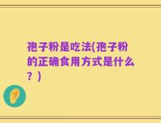 孢子粉是吃法(孢子粉的正确食用方式是什么？)