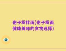 孢子粉拌面(孢子粉面健康美味的食物选择)