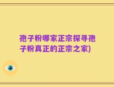 孢子粉哪家正宗探寻孢子粉真正的正宗之家)