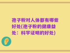 孢子粉对人体都有哪些好处(孢子粉的健康益处：科学证明的好处)