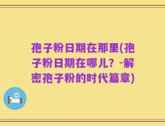 孢子粉日期在那里(孢子粉日期在哪儿？-解密孢子粉的时代篇章)