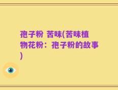 孢子粉 苦味(苦味植物花粉：孢子粉的故事)